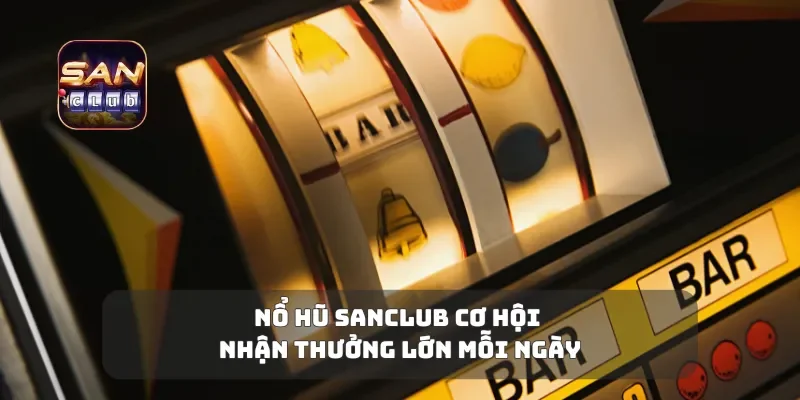 Nổ Hũ Sanclub Cơ Hội Nhận Thưởng Lớn Mỗi Ngày
