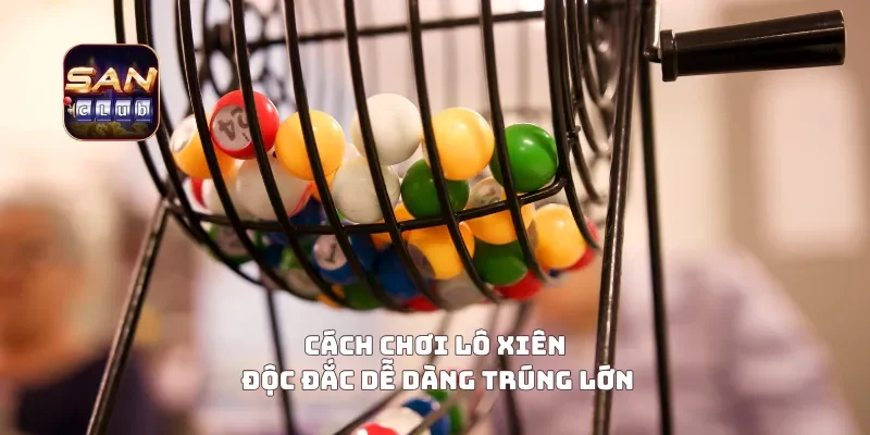 Cách chơi lô xiên độc đắc dễ dàng trúng lớn