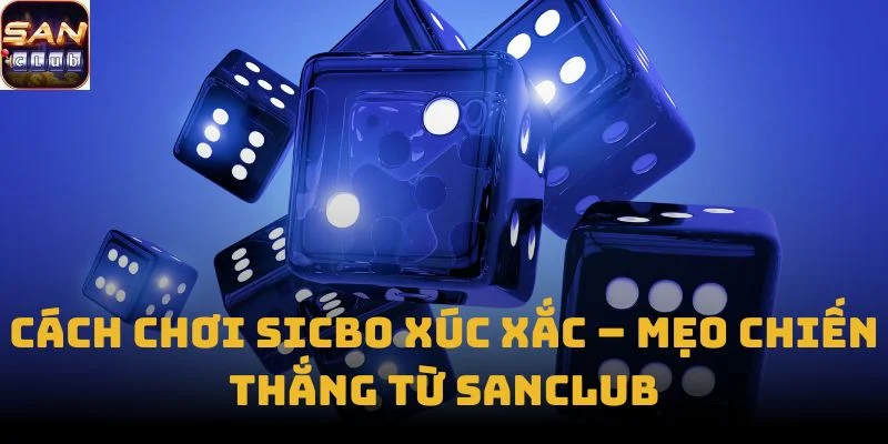 Cách Chơi Sicbo Xúc Xắc – Mẹo chiến thắng từ Sanclub