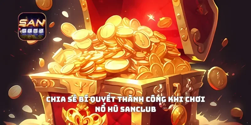 Chia sẻ bí quyết thành công khi chơi nổ hũ Sanclub