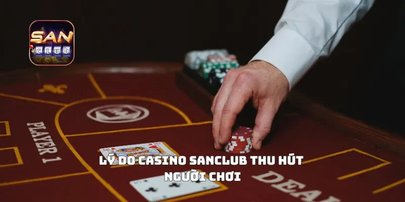 Lý do casino sanclub thu hút người chơi